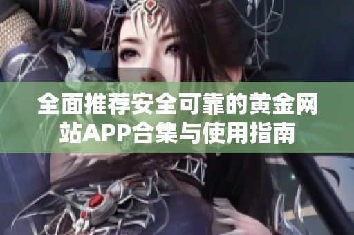 全面推荐安全可靠的黄金网站APP合集与使用指南 全面推荐安全可靠的黄金网站APP合集与使用指南