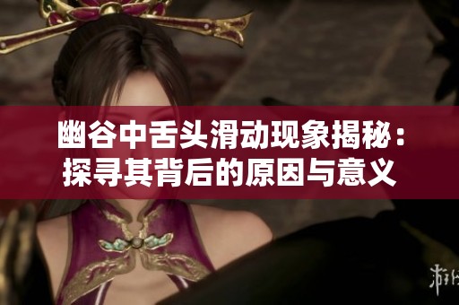 幽谷中舌头滑动现象揭秘：探寻其背后的原因与意义