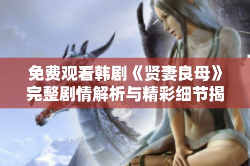 免费观看韩剧《贤妻良母》完整剧情解析与精彩细节揭秘