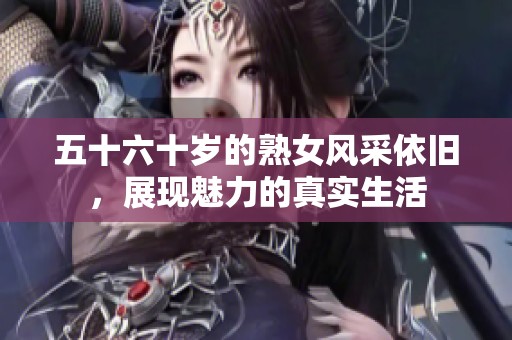 五十六十岁的熟女风采依旧，展现魅力的真实生活