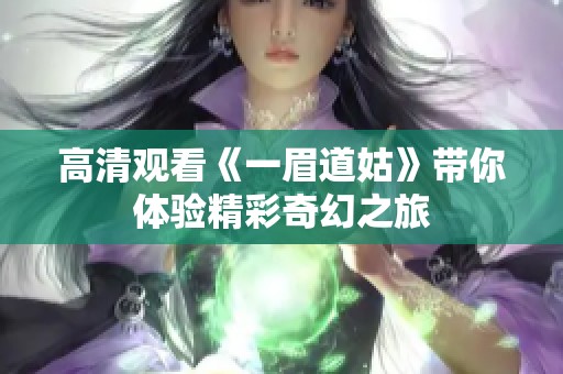 高清观看《一眉道姑》带你体验精彩奇幻之旅