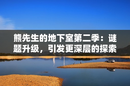 熊先生的地下室第二季：谜题升级，引发更深层的探索与悬疑
