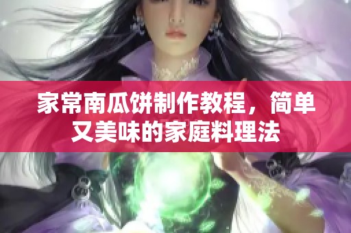 家常南瓜饼制作教程，简单又美味的家庭料理法