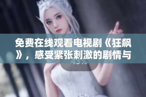 免费在线观看电视剧《狂飙》，感受紧张刺激的剧情与精彩演技