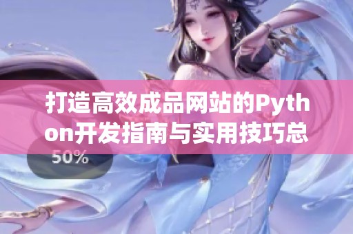 打造高效成品网站的Python开发指南与实用技巧总结