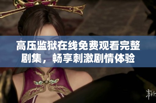 高压监狱在线免费观看完整剧集，畅享刺激剧情体验