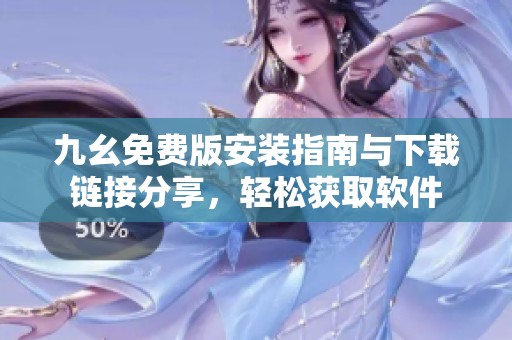 九幺免费版安装指南与下载链接分享，轻松获取软件