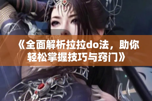 《全面解析拉拉do法，助你轻松掌握技巧与窍门》