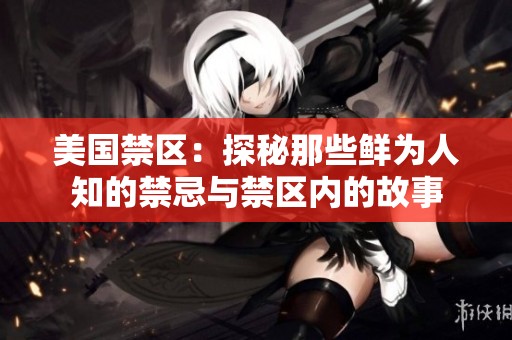 美国禁区：探秘那些鲜为人知的禁忌与禁区内的故事
