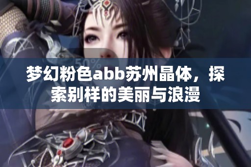 梦幻粉色abb苏州晶体，探索别样的美丽与浪漫