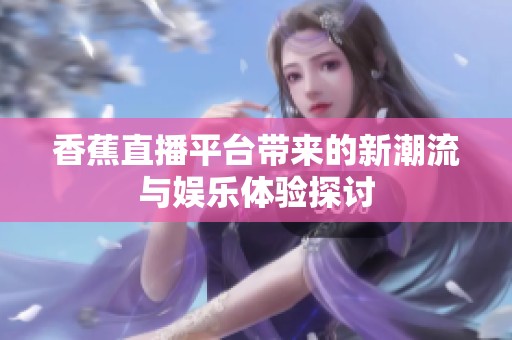 香蕉直播平台带来的新潮流与娱乐体验探讨