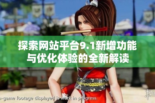 探索网站平台9.1新增功能与优化体验的全新解读
