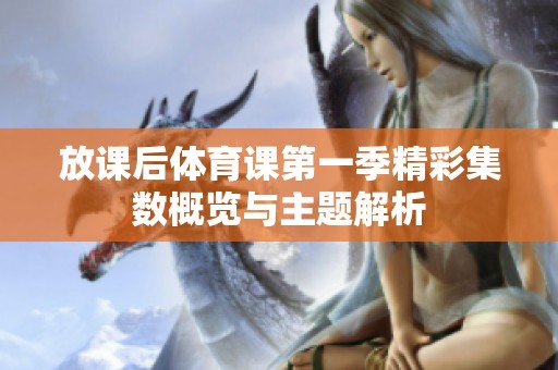 放课后体育课第一季精彩集数概览与主题解析