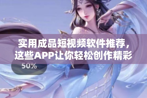 实用成品短视频软件推荐，这些APP让你轻松创作精彩内容