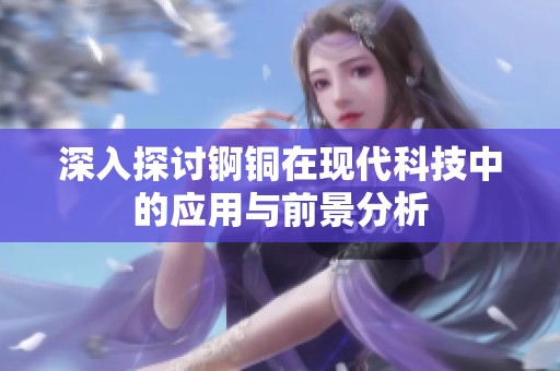 深入探讨锕铜在现代科技中的应用与前景分析