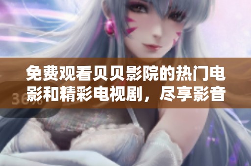 免费观看贝贝影院的热门电影和精彩电视剧，尽享影音盛宴