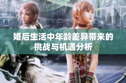 婚后生活中年龄差异带来的挑战与机遇分析