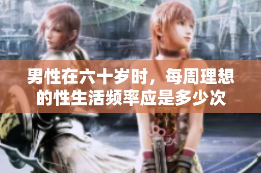 男性在六十岁时，每周理想的性生活频率应是多少次