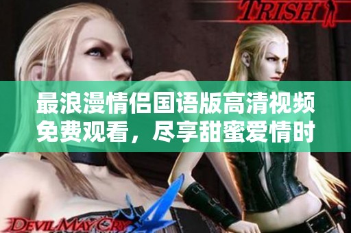 最浪漫情侣国语版高清视频免费观看，尽享甜蜜爱情时刻