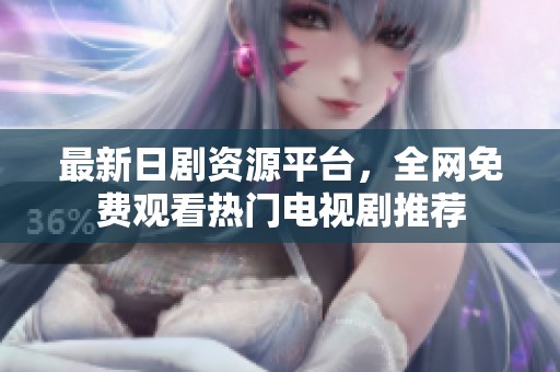 最新日剧资源平台，全网免费观看热门电视剧推荐