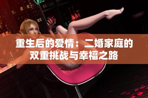 重生后的爱情：二婚家庭的双重挑战与幸福之路