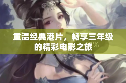 重温经典港片，畅享三年级的精彩电影之旅