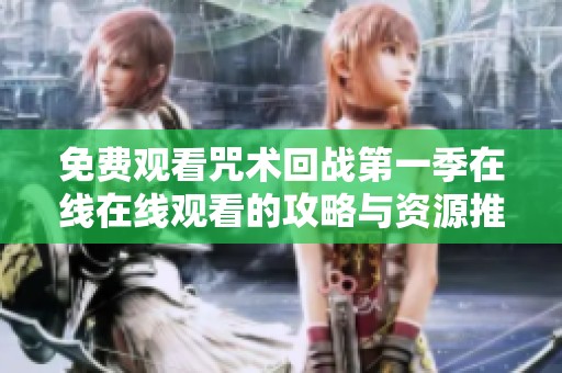免费观看咒术回战第一季在线在线观看的攻略与资源推荐