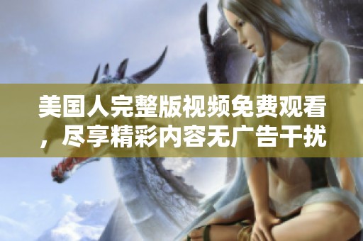美国人完整版视频免费观看，尽享精彩内容无广告干扰