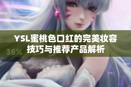 YSL蜜桃色口红的完美妆容技巧与推荐产品解析