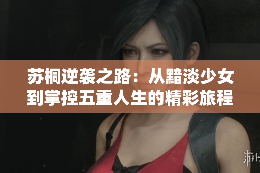 苏桐逆袭之路：从黯淡少女到掌控五重人生的精彩旅程