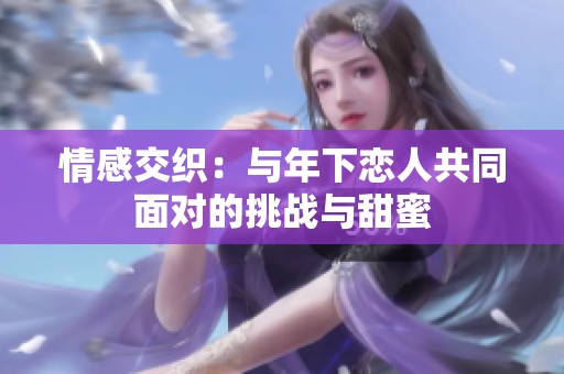 情感交织：与年下恋人共同面对的挑战与甜蜜