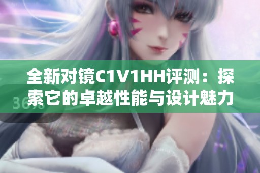 全新对镜C1V1HH评测：探索它的卓越性能与设计魅力