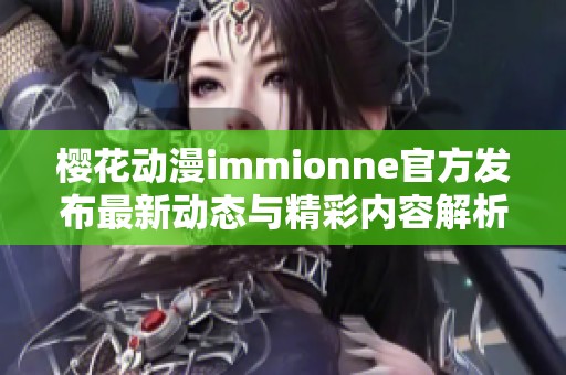 樱花动漫immionne官方发布最新动态与精彩内容解析