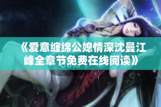 《爱意缠绵公媳情深沈曼江峰全章节免费在线阅读》