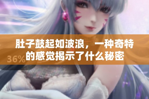 肚子鼓起如波浪，一种奇特的感觉揭示了什么秘密