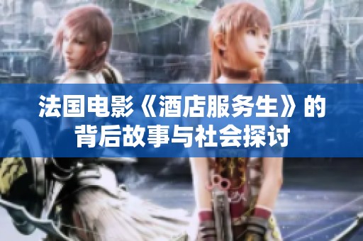 法国电影《酒店服务生》的背后故事与社会探讨