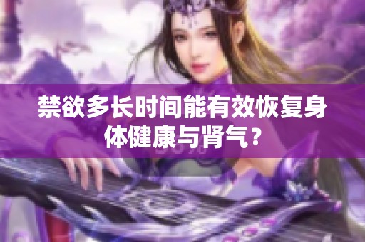 禁欲多长时间能有效恢复身体健康与肾气？