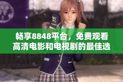 畅享8848平台，免费观看高清电影和电视剧的最佳选择