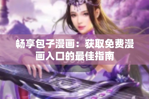 畅享包子漫画：获取免费漫画入口的最佳指南