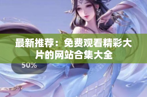 最新推荐：免费观看精彩大片的网站合集大全