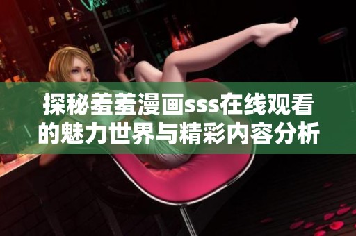 探秘羞羞漫画sss在线观看的魅力世界与精彩内容分析
