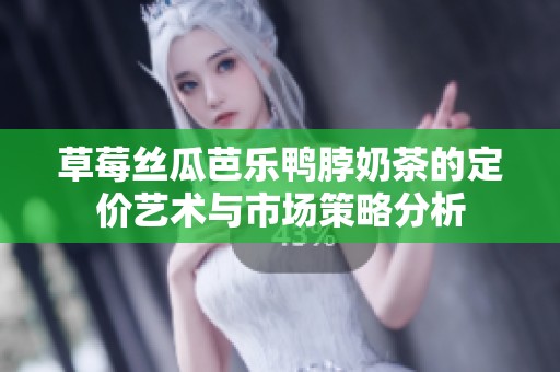 草莓丝瓜芭乐鸭脖奶茶的定价艺术与市场策略分析