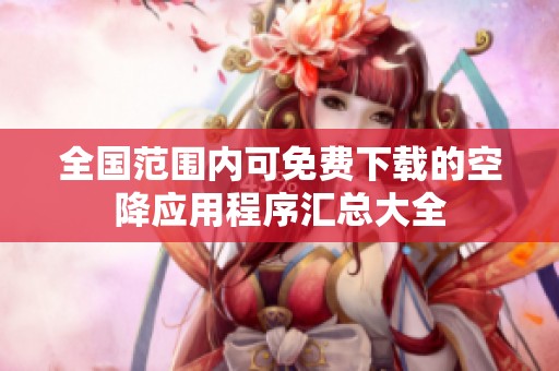全国范围内可免费下载的空降应用程序汇总大全