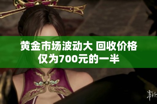 黄金市场波动大 回收价格仅为700元的一半