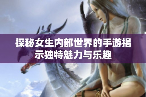 探秘女生内部世界的手游揭示独特魅力与乐趣