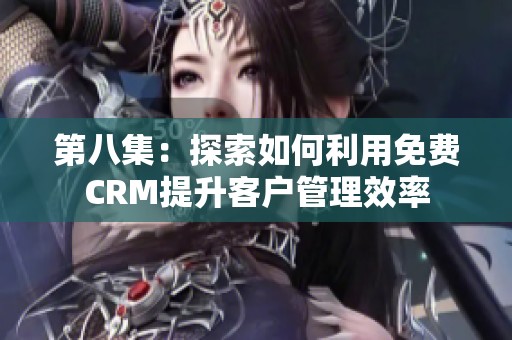 第八集：探索如何利用免费CRM提升客户管理效率