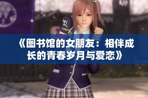 《图书馆的女朋友：相伴成长的青春岁月与爱恋》