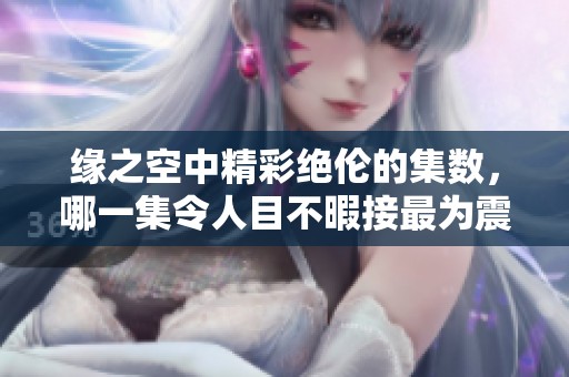 缘之空中精彩绝伦的集数，哪一集令人目不暇接最为震撼