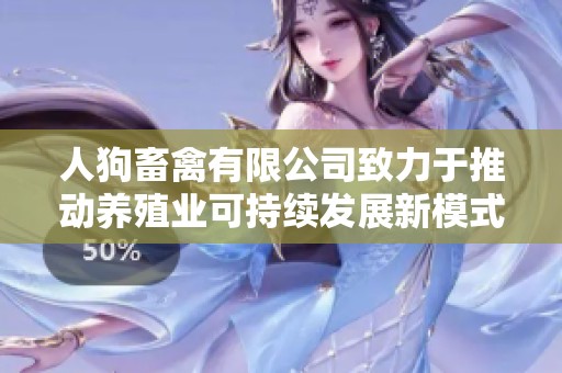 人狗畜禽有限公司致力于推动养殖业可持续发展新模式