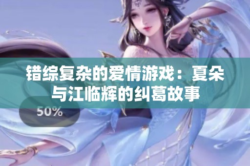 错综复杂的爱情游戏：夏朵与江临辉的纠葛故事
